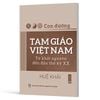 Con Đường Tam Giáo Việt Nam - Từ Khởi Nguyên Đến Đầu Thế Kỷ XX