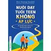Nuôi Dạy Tuổi Teen Không Áp Lực - Bí quyết dạy con của người Đan Mạch
