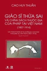 Giáo Sĩ Thừa Sai Và Chính Sách Thuộc Địa Của Pháp Tại Việt Nam (1857 - 1914) (Tái Bản 2017)