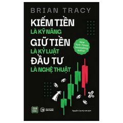 Kiếm Tiền Là Kỹ Năng - Giữ Tiền Là Kỷ Luật - Đầu Tư Là Nghệ Thuật