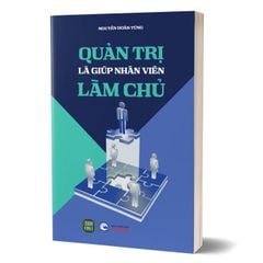 Quản Trị Là Giúp Nhân Viên Làm Chủ