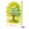 Sống Một Đời Xứng Đáng - Sáu Bí Quyết Để Luôn Vui Khỏe Của Vị Bác Sĩ 102 Tuổi