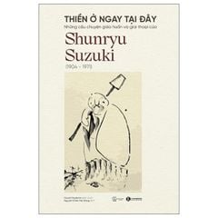 Thiền Ở Ngay Tại Đây - Những Câu Chuyện Giáo Huấn Và Giai Thoại Của Shunryu Suzuki