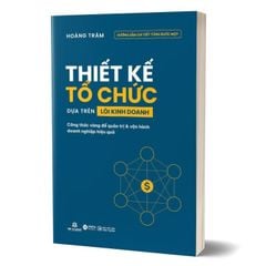 Thiết Kế Tổ Chức Dựa Trên Lõi Kinh Doanh - Công Thức Vàng Để Quản Trị Và Vận Hành Doanh Nghiệp Hiệu Quả