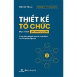 Thiết Kế Tổ Chức Dựa Trên Lõi Kinh Doanh - Công Thức Vàng Để Quản Trị Và Vận Hành Doanh Nghiệp Hiệu Quả
