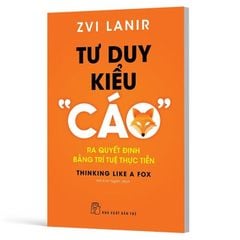 Tư Duy Kiểu “Cáo” - Ra Quyết Định Bằng Trí Tuệ Thực Tiễn