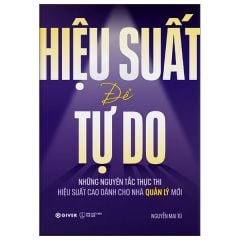 Hiệu Suất Để Tự Do - Những Nguyên Tắc Thực Thi Hiệu Suất Cao Dành Cho Nhà Quản Lý Mới