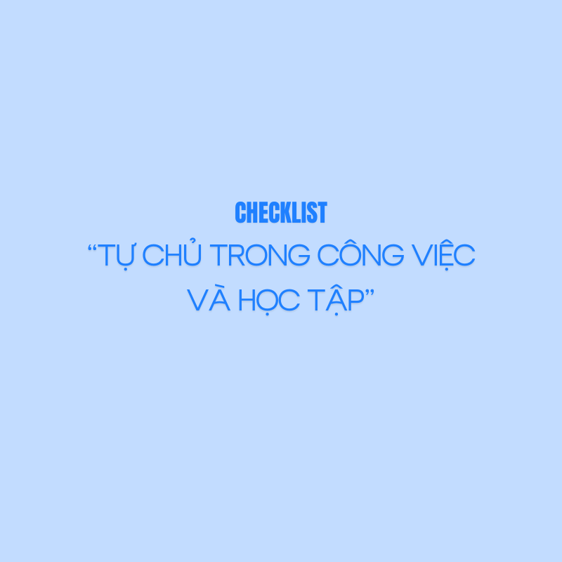  CHECKLIST "TỰ CHỦ TRONG CÔNG VIỆC VÀ HỌC TẬP" - SẢN PHẨM SỐ 