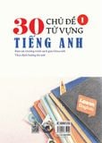 30 chủ đề từ vựng tiếng Anh tập 1 (Bám sát chương trình sách giáo khoa mới; Theo định hướng thi mới)