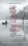  On The Ho Chi Minh Trail – The Blood Road, The Women Who Defended It, The Legacy 