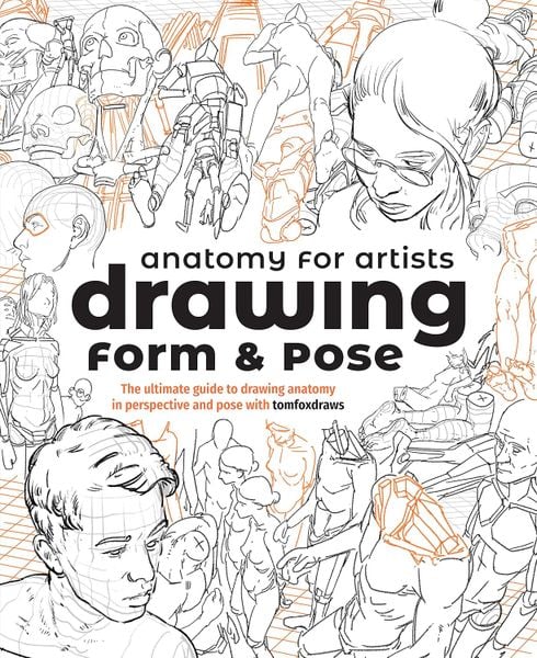 Anatomy for Artists: Drawing Form & Pose: The ultimate guide to drawing anatomy in perspective and pose with tomfoxdraws