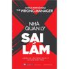  The Wrong Manager - Nhà Quản Lý Sai Lầm - Những Sai Lầm Trong Quản Lý Và Cách Khắc Phục 