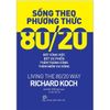  Sống Theo Phương Thức 80/20: Bớt Công Việc, Bớt Ưu Phiền, Thêm Thành Công, Thêm Niềm Vui Sống 
