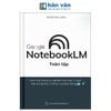 Google notebookLM toàn tập - Làm chủ công cụ nghiên cứu của Google - Xây dựng kho tri thức của bạn bằng AI 