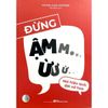  Đừng Ậm Ừ - Nói Hiệu Quả, Đời Nở Hoa 