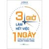  3 Giờ Làm Hết Việc Một Ngày - Phong Cách Làm Việc Của Người Thành Công 