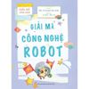  Giải Mã Công Nghệ - Dành Cho Tuổi 7-12 - Giải Mã Công Nghệ Robot 