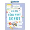  Giải Mã Công Nghệ - Dành Cho Tuổi 7-12 - Giải Mã Công Nghệ Robot 