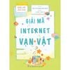  Giải Mã Công Nghệ - Dành Cho Tuổi 7-12 - Giải Mã Internet Vạn Vật 