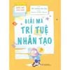  Giải Mã Công Nghệ - Dành Cho Tuổi 7-12 - Giải Mã Trí Tuệ Nhân Tạo 