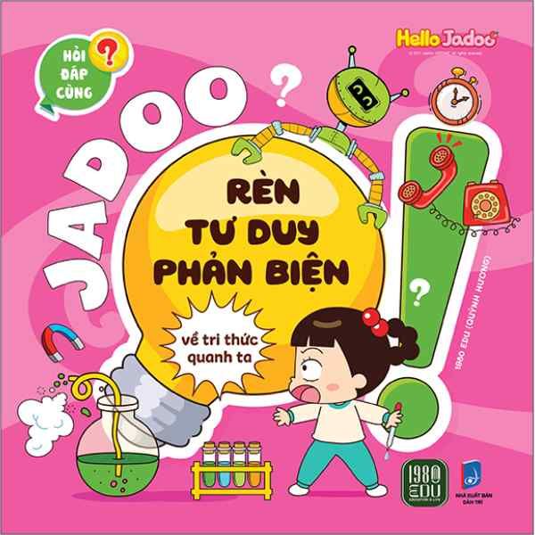  Hỏi Đáp Cùng Jadoo - Rèn Tư Duy Phản Biện - Về Tri Thức Quanh Ta 