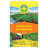 Làm Nông Kiểu Mới - Xanh, Sạch, Bền Vững: Làm Du Lịch Tại Vườn Nhà