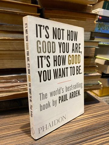  It's Not How Good You Are, It's How Good You Want to Be - Paul Arden 
