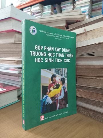  Góp Phần Xây Dựng Trường Học Thân Thiện Học Sinh Tích Cực - Vũ Bá Hoà, Đỗ Quốc Anh, Nguyễn Đình Mạnh, Huỳnh Công Minh, Bùi Tất Tươm 
