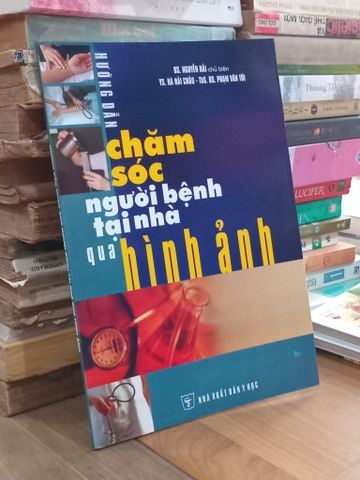  Hướng Dẫn Chăm Sóc Người Bệnh Tại Nhà Qua Hình Ảnh - Bs. Nguyễn Hải, Ys. Hà Hải Châu, Ths.Ds. Phạm Văn Tới 