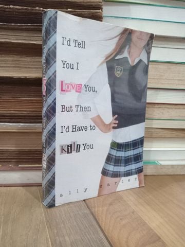 I'd Tell You I Love You, but Then I'd Have to Kill You - Ally Carter