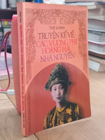  Truyện Kể Về Các Vương Phi, Hoàng Hậu Nhà Nguyễn - Thi Long 