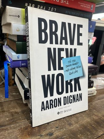Brave New Work: Tái Tạo Doanh Nghiệp một Hành Trình Quả Cảm - Aaron Dignan