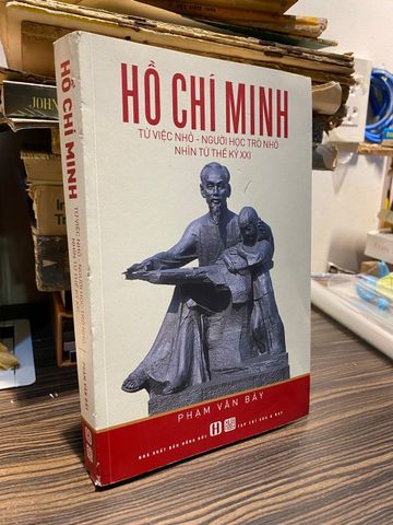 Hồ Chí Minh: Từ việc nhỏ-Người học trò nhỏ nhìn từ thế kỷ XXI - Phạm Văn Bảy