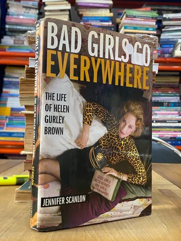  Bad Girls Go Everywhere : The Life of Helen Gurley Brown - Jennifer Scanlon 