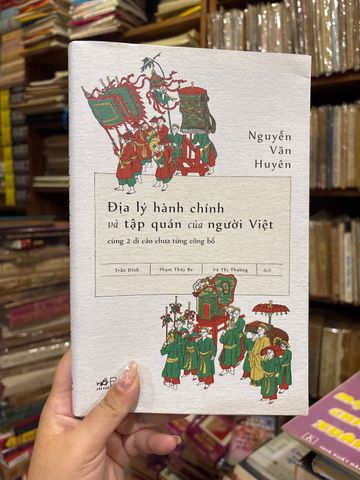  Địa Lý Hành Chính Và Tập Quán Của Người Việt Cùng 2 Di Cảo Chưa Từng Công Bố – Nguyễn Văn Huyên 