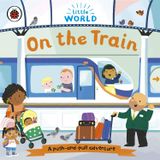  LITTLE WORLD: ON THE TRAIN: A PUSH AND PULL ADVENTURE 