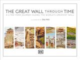  THE GREAT WALL THROUGH TIME: A 2,700-YEAR JOURNEY ALONG THE WORLD'S GREATEST WALL 