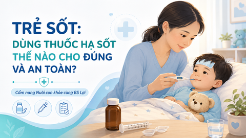 TRẺ SỐT: DÙNG THUỐC HẠ SỐT THẾ NÀO CHO ĐÚNG VÀ AN TOÀN?