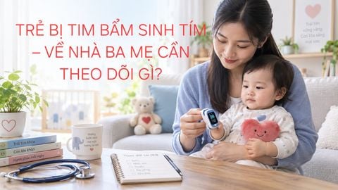 BỆNH TIM BẨM SINH TÍM: HƯỚNG DẪN THEO DÕI VÀ CHĂM SÓC TRẺ SAU KHÁM
