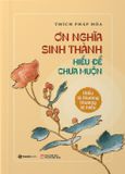  Sách - Ơn Nghĩa Sinh Thành: Hiếu là thương, Thương là hiểu - Thích Pháp Hòa 