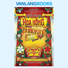 Chiến Tranh Hoa Hồng Giữa Lancaster Và York - Cuộc Chiến Vương Quyền Anh Quốc