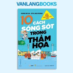 Cẩm Nang Cho Trẻ Từ 6 - 15 Tuổi - 10 Cách Sống Sót Trong Thảm Họa - Vanlangbooks