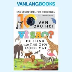 10 Vạn Câu Hỏi Vì Sao? Du Hành Vào Thế Giới Động Vật - Vanlangbooks