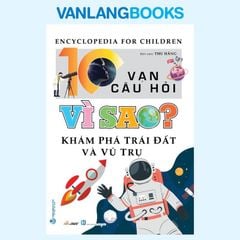10 Vạn Câu Hỏi Vì Sao? Khám Phá Trái Đất Và Vũ Trụ (TB 2023) - Vanlangbooks