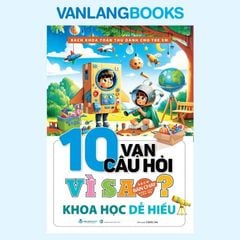 10 Vạn Câu Hỏi Vì Sao? Khoa Học Dễ Hiểu (Tái Bản 2025) - Vanlangbooks