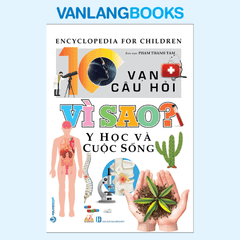 10 Vạn Câu Hỏi Vì Sao? Y Học Và Cuộc Sống -Vanlangbooks