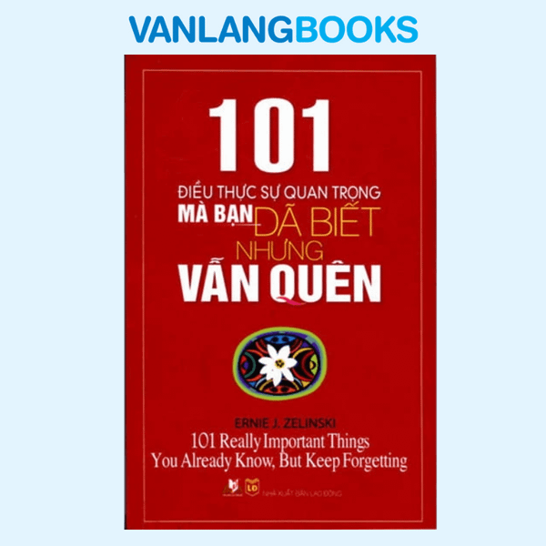 101 Điều Thực Sự Quan Trọng Mà Bạn Đã Biết Nhưng Vẫn Quên - Vanlangbooks