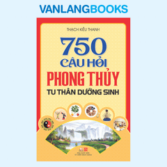 750 Câu hỏi phong thủy tu thân dưỡng sinh - Vanlangbooks