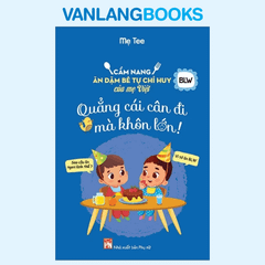 Quẳng Cái Cân Đi Mà Khôn Lớn - Cẩm Nang Ăn Dặm Bé Tự Chỉ Huy Của Mẹ Việt