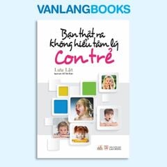 Bạn Thật Ra Không Hiểu Tâm Lý Con Trẻ - Vanlangbooks